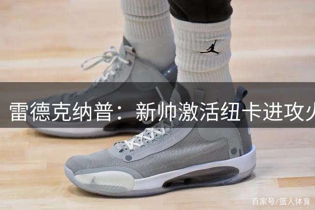 雷德克纳普：新帅激活纽卡进攻火力 未来表现值得期待